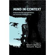 Mind in Context: Interactionist Perspectives on Human Intelligence by Edited by Robert J. Sternberg , Richard K. Wagner, 9780521422871