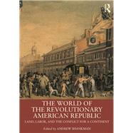 The World of the Revolutionary American Republic: Land, Labor, and the Conflict for a Continent by Shankman; Andrew, 9781138042872