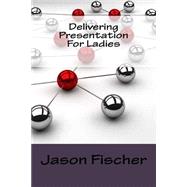 Delivering Presentation for Ladies by Fischer, Jason, 9781522852872