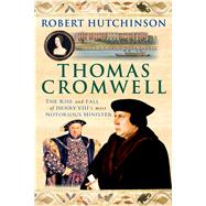 Thomas Cromwell The Rise and Fall of Henry VIII's Most Notorious Minister by Hutchinson, Robert, 9781250042873