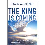 The King is Coming Ten Events That Will Change Our Future Forever by Lutzer, Erwin W., 9780802412874