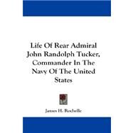 Life of Rear Admiral John Randolph Tucker, Commander in the Navy of the United States by Rochelle, James H., 9781432672874
