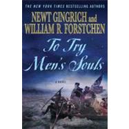 To Try Men's Souls A Novel of George Washington and the Fight for American Freedom by Gingrich, Newt; Forstchen, William R.; Hanser, Albert S., 9780312592875