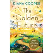 The Golden Future What to Expect and How to Reach the Fifth Dimension by Cooper, Diana, 9781401972875