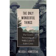The Only Wonderful Things The Creative Partnership of Willa Cather & Edith Lewis by Homestead, Melissa J., 9780190652876
