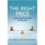 The Right Price A Value-Based Prescription for Drug Costs by Neumann, Peter J.; Cohen, Joshua T.; Ollendorf, Daniel A., 9780197512876