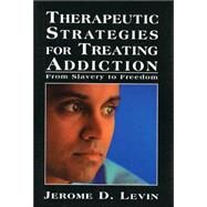 Therapeutic Strategies for Treating Addiction From Slavery to Freedom by Levin, Jerome D., 9780765702876