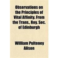 Observations on the Principles of Vital Affinity. from the Trans., Roy. Soc. of Edinburgh by Alison, William Pulteney, 9781154462876
