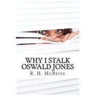 Why I Stalk Oswald Jones by Mcbride, R. H., 9781507752876