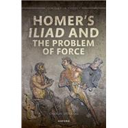 Homer's Iliad and the Problem of Force by Stocking, Charles H., 9780192862877