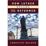 How Luther Became the Reformer by Helmer, Christine, 9780664262877
