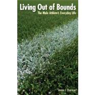Living Out of Bounds : The Male Athlete's Everyday Life by Overman, Steven J., 9780803232877