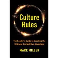 Culture Rules The Leader's Guide to Creating the Ultimate Competitive Advantage by Miller, Mark, 9781637742877