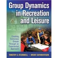 Group Dynamics in Recreation and Leisure : Creating Conscious Groups Through and Experiential Approach by O'Connell, Timothy, 9780736062879