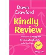 Kindly Review The Secret to Giving and Receiving Feedback to Make Your Ideas Great by Crawford, Dawn, 9781394182879