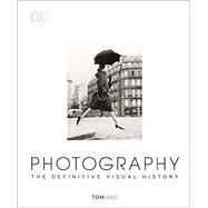 Photography The Definitive Visual History by Ang, Tom, 9781465422880