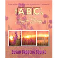 The ABC's of Joyful Living by Squire, Susan Groberg; Groberg, Thomas, 9781508452881