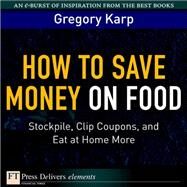 How to Save Money on Food: Stockpile, Clip Coupons, and Eat at Home More by Karp, Gregory, 9780137052882