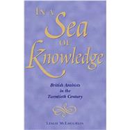 In a Sea of Knowledge British Arabists in the Twentieth Century by McLoughlin, Leslie, 9780863722882