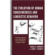 The Evolution of Human Consciousness and Linguistic Behavior A Synthetic Approach to the Anthropology and Archaeology of Language Origins by Haworth , Karen A.; Prewitt, Terry J., 9781538142882
