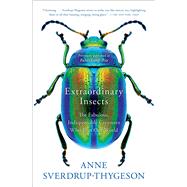 Extraordinary Insects The Fabulous, Indispensable Creatures Who Run Our World by Sverdrup-thygeson, Anne, 9781982112882