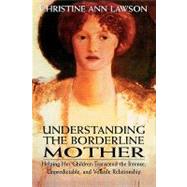 Understanding the Borderline Mother Helping Her Children Transcend the Intense, Unpredictable, and Volatile Relationship by Lawson, Christine Ann, 9780765702883