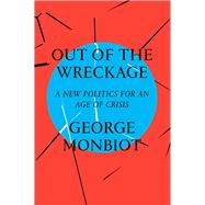 Out of the Wreckage A New Politics for an Age of Crisis by MONBIOT, GEORGE, 9781786632883