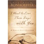 I Want to Live These Days With You by Bonhoeffer, Dietrich; Dean, O.C., Jr., 9780664262884