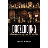 Boozehound On the Trail of the Rare, the Obscure, and the Overrated in Spirits [A Travel and Cocktail Recipe Book] by WILSON, JASON, 9781580082884