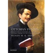 Ottoman Painting Reflections of Western Art from the Ottoman Empire to the Turkish Republic by Shaw, Wendy M. K., 9781848852884