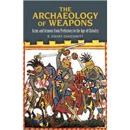 The Archaeology of Weapons Arms and Armour from Prehistory to the Age of Chivalry by Oakeshott, R. Ewart, 9780486292885