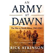 An Army at Dawn The War in North Africa, 1942-1943, Volume One of the Liberation Trilogy by Atkinson, Rick, 9780805062885