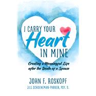 I Carry Your Heart in Mine Creating a Meaningful Life after the Death of a Spouse by Roskopf, John; Schoeneman-Parker, Jill, 9781098322885