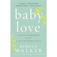 Baby Love : Choosing Motherhood after a Lifetime of Ambivalence by Walker, Rebecca, 9781594482885