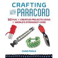 Crafting with Paracord 50 Fun and Creative Projects Using the World?s Strongest Cord by Poole, Chad, 9781612432885