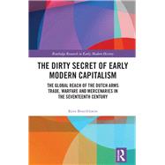 The Dirty Secret of Early Modern Capitalism: The Global Reach of the Dutch Arms Trade, Warfare and Mercenaries by Boterbloem; Kees, 9781138692886