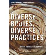 Diverse Bodies, Diverse Practices Toward an Inclusive Somatics by JOHNSON, DON HANLON, 9781623172886