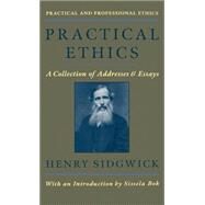 Practical Ethics A Collection of Addresses and Essays by Sidgwick, Henry; Bok, Sissela, 9780195112887