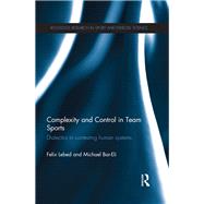 Complexity and Control in Team Sports: Dialectics in contesting human systems by Lebed; Felix, 9780415672887
