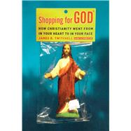 Shopping for God How Christianity Went from in Your Heart to in Your Face by Twitchell, James B., 9780743292887
