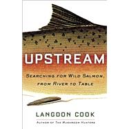 Upstream Searching for Wild Salmon, from River to Table by COOK, LANGDON, 9781101882887