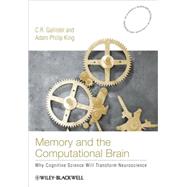 Memory and the Computational Brain Why Cognitive Science will Transform Neuroscience by Gallistel, C. R.; King, Adam Philip, 9781405122887