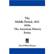 The Middle Period, 1817-1858: The American History Series by Burgess, John William, 9781432542887