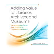 Adding Value to Libraries, Archives, and Museums by Matthews, Joseph R., 9781440842887