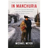 In Manchuria A Village Called Wasteland and the Transformation of Rural China by Meyer, Michael, 9781620402887