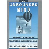 The Unbounded Mind Breaking the Chains of Traditional Business Thinking by Mitroff, Ian I.; Linstone, Harold A., 9780195102888