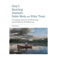 Gray's Sporting Journal's Noble Birds and Wily Trout Creating America's Hunting and Fishing Traditions by Ryan, Will, 9780762782888