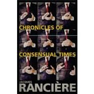 Chronicles of Consensual Times by Ranciere, Jacques; Corcoran, Steven, 9780826442888
