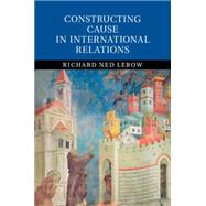 Constructing Cause in International Relations by Lebow, Richard Ned, 9781107672888