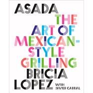 Asada The Art of Mexican-Style Grilling by Lopez, Bricia; Cabral, Javier, 9781419762888